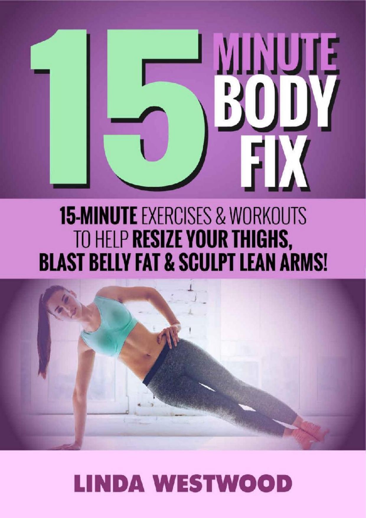 15-Minute Body Fix : 15-Minute Exercises & Workouts to Help Resize Your Thighs, Blast Belly Fat & Sculpt Lean Arms! by Westwood Linda