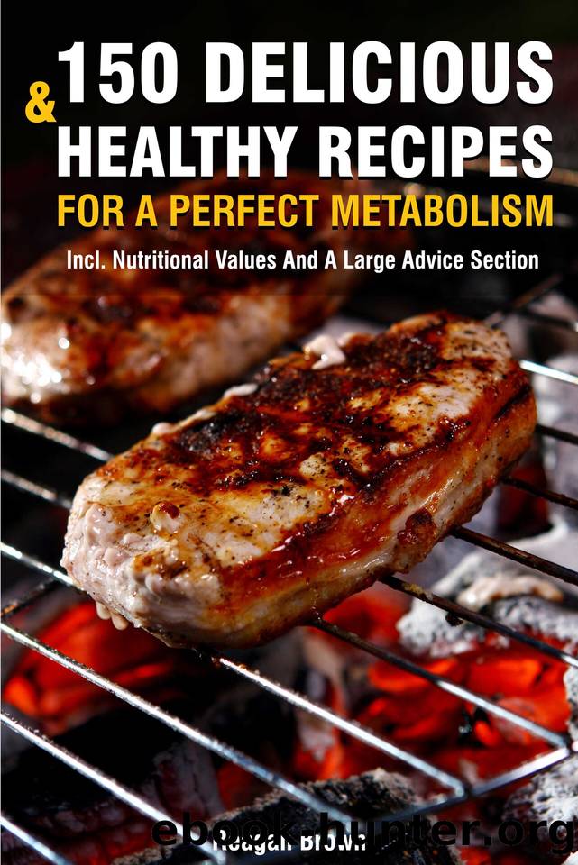 150 Delicious And Healthy Recipes For A Perfect Metabolism: Incl. Nutritional Values And A Large Advice Section by Reagan Brown