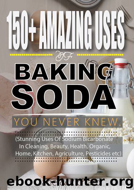 150+ Amazing Uses Of Baking Soda You Never Knew.: Stunning Uses Of Sodium Bicarbonate In Cleaning, Beauty, Health, Organic, Home, Kitchen, Agriculture, Pesticides Etc by Richard Jane & Richard