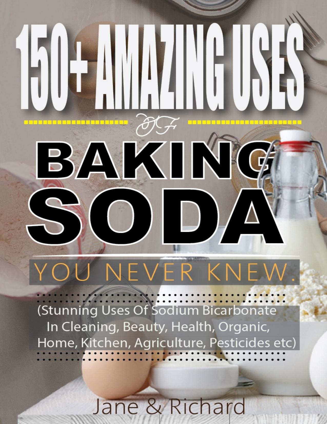150+ Amazing Uses Of Baking Soda You Never Knew.: Stunning Uses Of Sodium Bicarbonate In Cleaning, Beauty, Health, Organic, Home, Kitchen, Agriculture, Pesticides Etc by Richard Jane; Richard