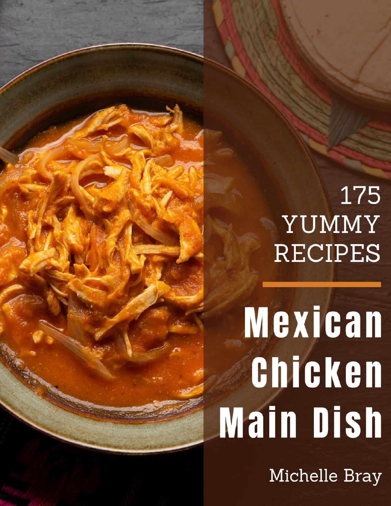 175 Yummy Mexican Chicken Main Dish Recipes: Enjoy Everyday With Yummy Mexican Chicken Main Dish Cookbook! by Bray Michelle