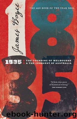 1835: The Founding of Melbourne & the Conquest of Australia by James Boyce