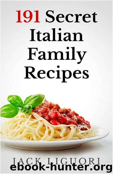 191 Secret Italian Family Recipes: Best Italian Recipes Handed Down From Generation To Generation by Jack Liguori