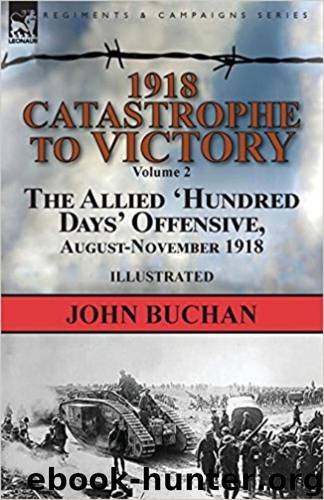 1918-Catastrophe to Victory: Volume 2-The Allied 'hundred Days' Offensive, August-November 1918 (Illustrated with pictures and maps) by John Buchan