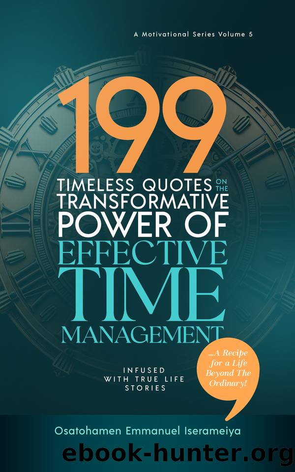 199 Timeless Quotes on the Transformative Power of Effective TIME MANAGEMENT.: â¦A Recipe For A Life Beyond The Ordinary! by Iserameiya Osatohamen Emmanuel
