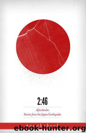 2:46: Aftershocks: Stories From the Japan Earthquake by The Quakebook Community & Our Man In Abiko