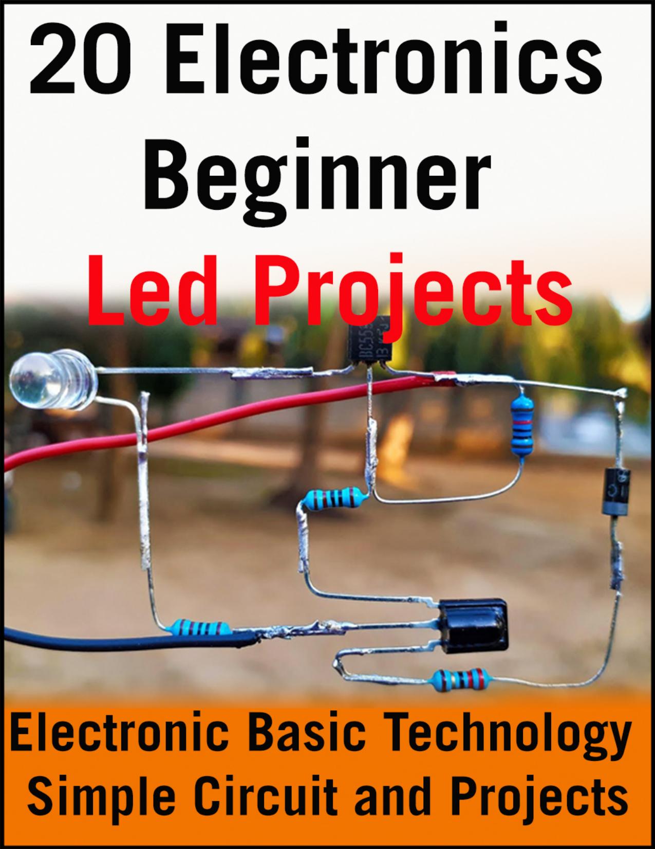 20 Electronics Beginner Led Projects: Electronic Basic Technology Simple Circuit and Projects by Sooriyan Nithukanth