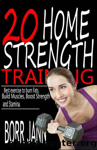 20 HOME STRENGTH TRAINING : Best Exercise to Burn Fats, Build Muscles, Boost Strength and Stamina. by BORR JANN