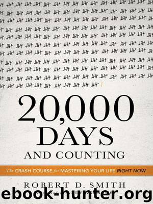 20,000 Days and Counting: The Crash Course For Mastering Your Life Right Now by Robert D. Smith