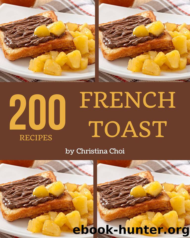 200 French Toast Recipes: Keep Calm and Try French Toast Cookbook by Choi Christina