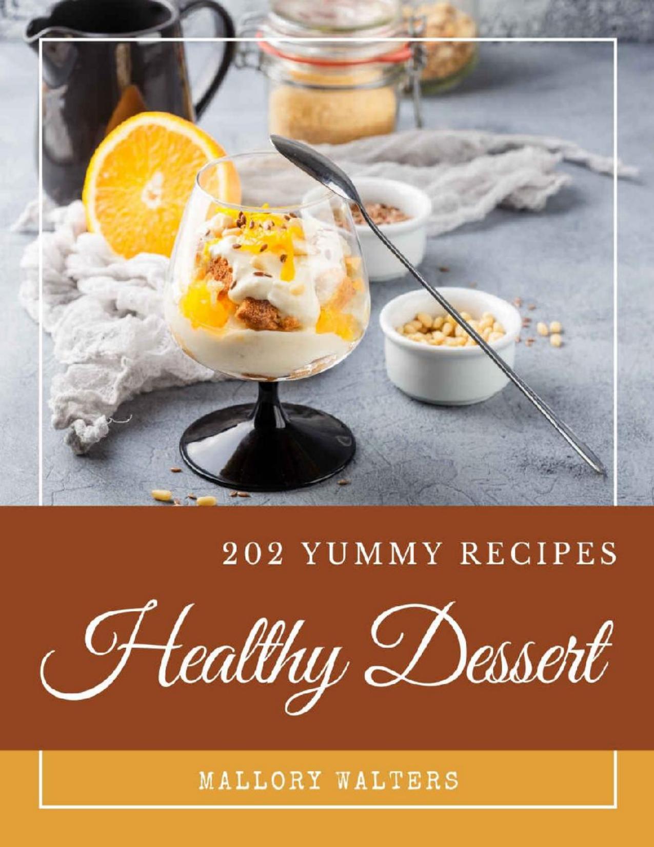 202 Yummy Healthy Dessert Recipes: A Yummy Healthy Dessert Cookbook You Wonât be Able to Put Down by Mallory Walters