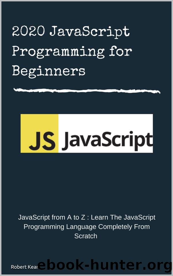 2020 JavaScript Programming for Beginners : JavaScript from A to Z : Learn The JavaScript Programming Language Completely From Scratch by Robert Kean