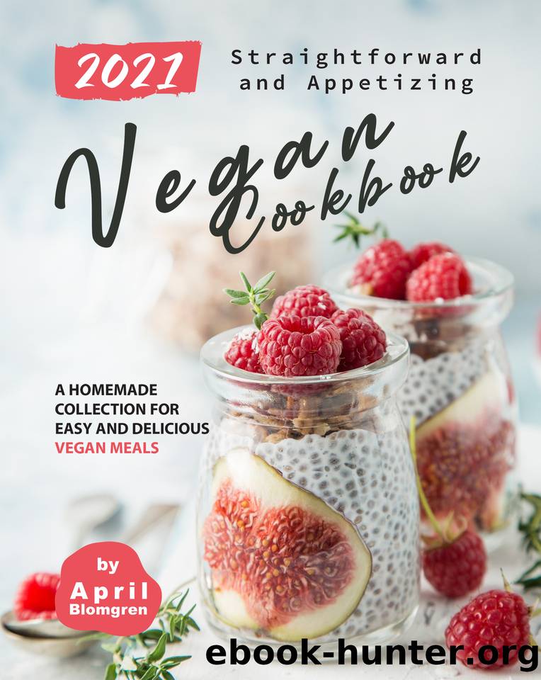 2021 Straightforward and Appetizing Vegan Cookbook: A Homemade Collection for Easy and Delicious Vegan Meals by Blomgren April