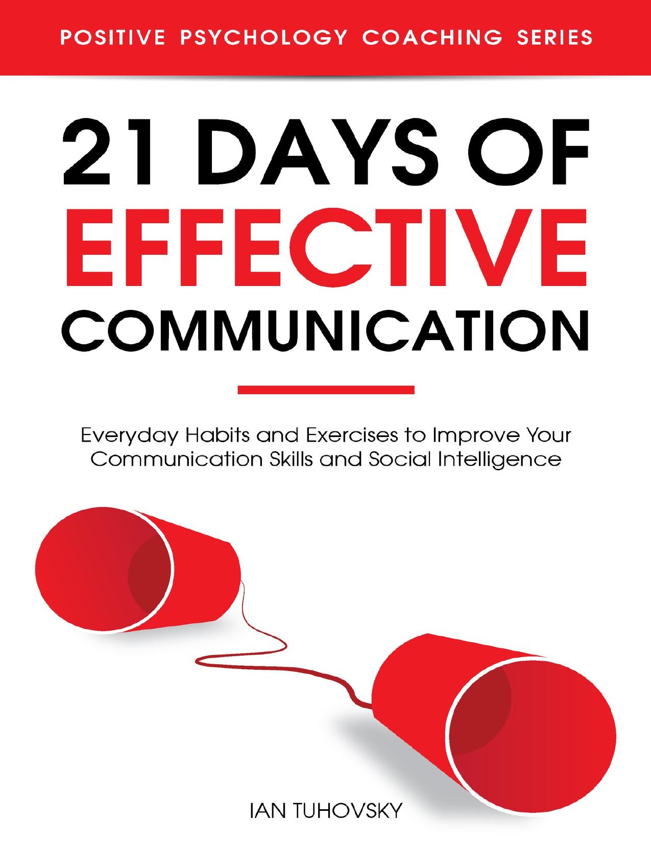 21 Days of Effective Communication: Everyday Habits and Exercises to Improve Your Communication Skills and Social Intelligence (Positive Psychology Coaching Series Book 17) by Tuhovsky Ian