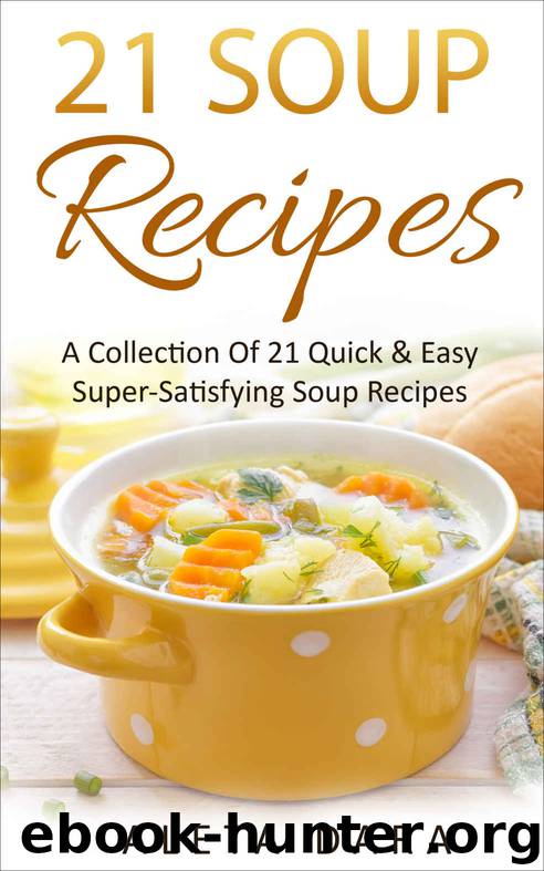 21 SOUP RECIPES, A Collection of 21 Super-Satisfying Soup Recipes From Around The World: Delicious Healthy Recipes to Help You Stay Healthy and Lose Weight on a Low Budget (21 Recipes Collection) by Aleta Dara