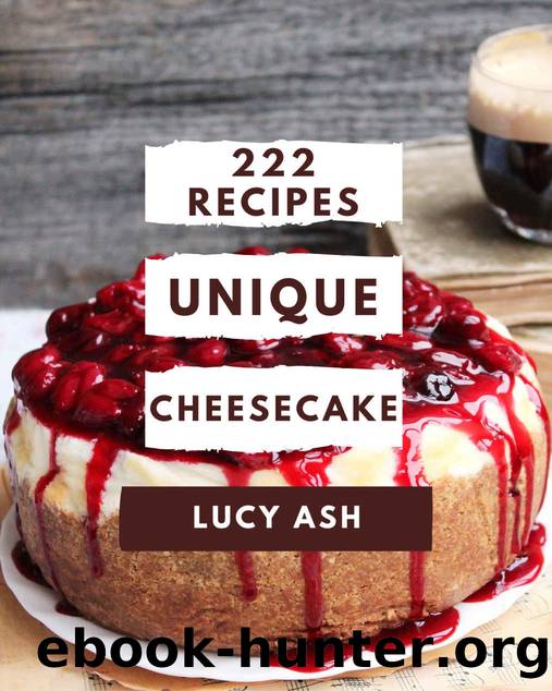 222 Unique Cheesecake Recipes: Enjoy Everyday With Cheesecake Cookbook! by Lucy Ash