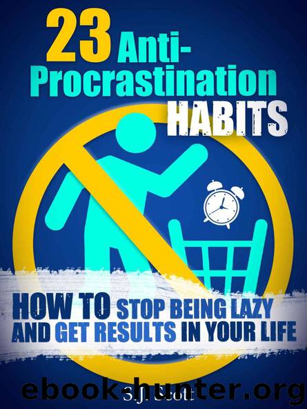 23 Anti-Procrastination Habits: How to Stop Being Lazy and Get Results in Your Life by S. J. Scott