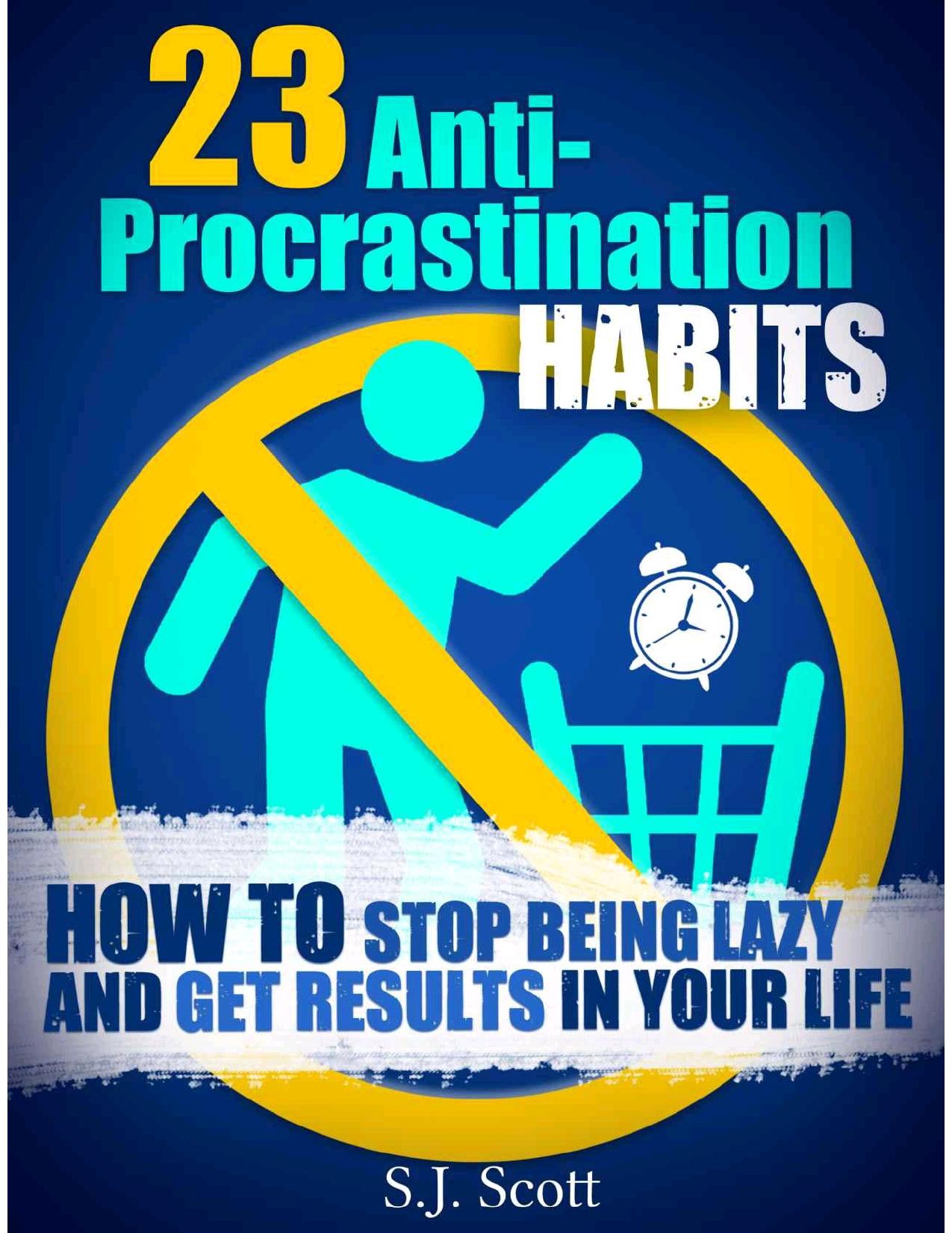 23 Anti-Procrastination Habits: How to Stop Being Lazy and Get Results in Your Life by Scott S.J