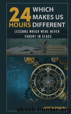 24 HOURS WHICH MAKES US DIFFERENT: LESSONS WHICH WERE NEVER TAUGHT IN CLASS by ANDREW IKINGURA