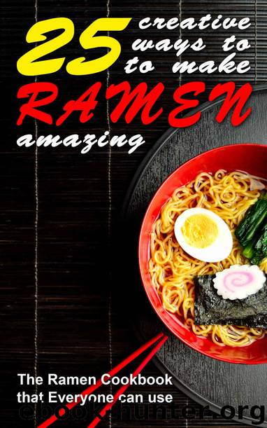 25 Creative Ways to Make Your Ramen Amazing: The Ramen Cookbook that Everyone can Use by Thomas Kelley