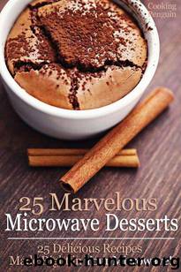 25 Marvelous Microwave Desserts - 25 Delicious Recipes Made Right in Your Microwave! by Cooking Penguin