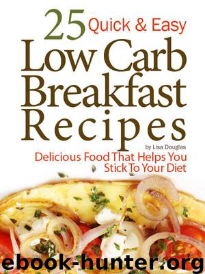 25 Quick & Easy Low Carb Breakfast Recipes: Delicious Food That Helps You Stick to Your Diet by Douglas Lisa