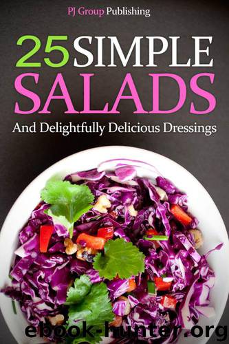 25 Simple Salads and Delightfully Delicious Dressings by PJ Group Publishing
