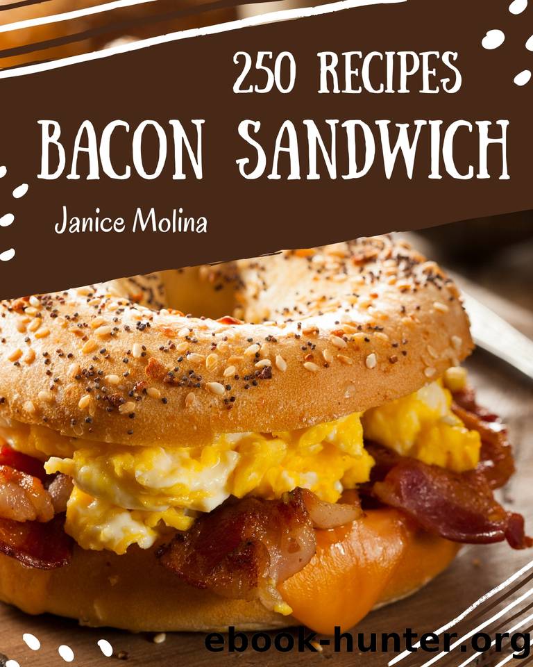 250 Bacon Sandwich Recipes: The Highest Rated Bacon Sandwich Cookbook You Should Read by Janice Molina