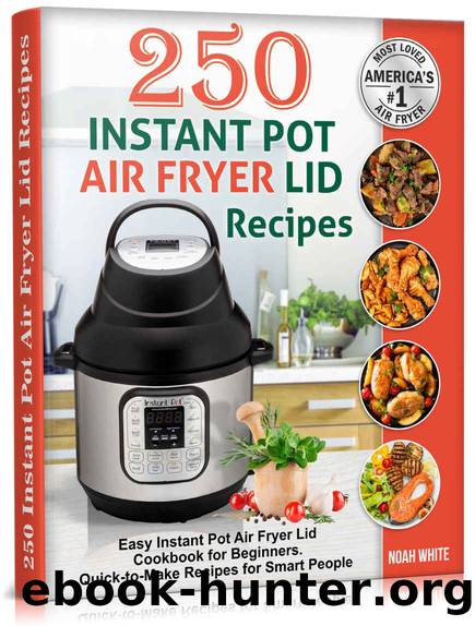 250 Instant Pot Air Fryer Lid Recipes: Easy Instant Pot Air Fryer Lid Cookbook for Beginners. Quick-to-Make Recipes for Smart People. (Instant Pot Air Fryer Cookbook 3) by Noah White
