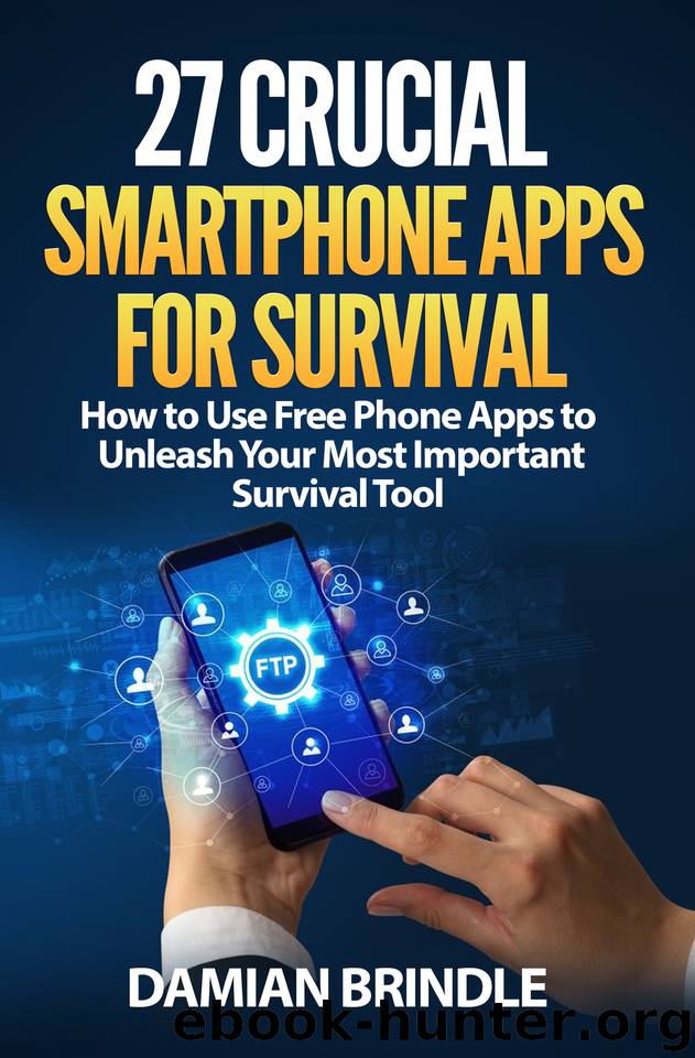 27 Crucial Smartphone Apps for Survival: How to Use Free Phone Apps to Unleash Your Most Important Survival Tool by Damian Brindle