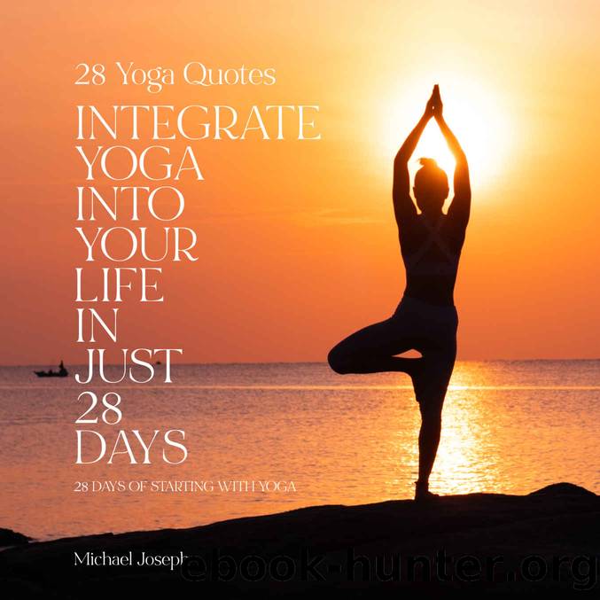 28 Yoga Quotes: INTEGRATE YOGA INTO YOUR LIFE IN JUST 28 DAYS: 28 days of starting with yoga by Michael Joseph
