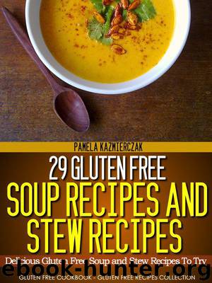 29 Gluten Free Soup Recipes and Stew Recipes – Delicious Gluten Free Soup and Stew Recipes To Try (Gluten Free Cookbook – The Gluten Free Recipes Collection) by Kazmierczak Pamela