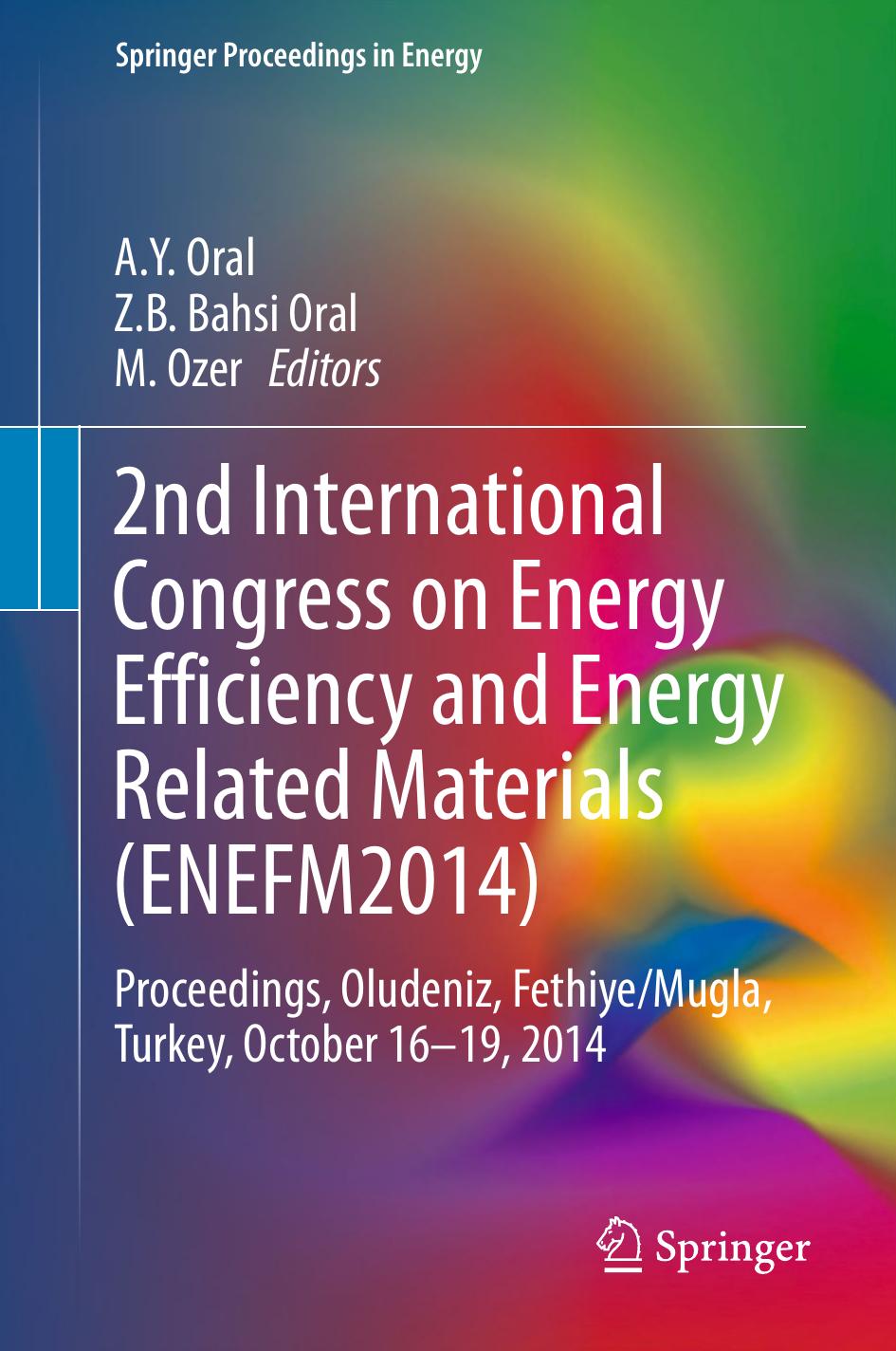 2nd International Congress on Energy Efficiency and Energy Related Materials (ENEFM2014): Proceedings, Oludeniz, Fethiye/Mugla, Turkey, October 16-19, 2014 by A.Y Oral Z.B Bahsi Oral M. Ozer (eds.)