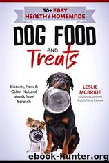 30 + Easy Healthy Homemade Dog Food and Treats: Biscuits, Raw & Other Natural Meals From Scratch by Leslie McBride