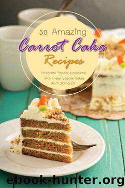 30 Amazing Carrot Cake Recipes: Celebrate Special Occasions with these Special Cakes by April Blomgren