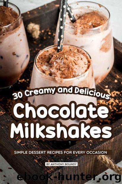 30 Creamy and Delicious Chocolate Milkshakes: Simple Dessert Recipes for Every Occasion by Boundy Anthony