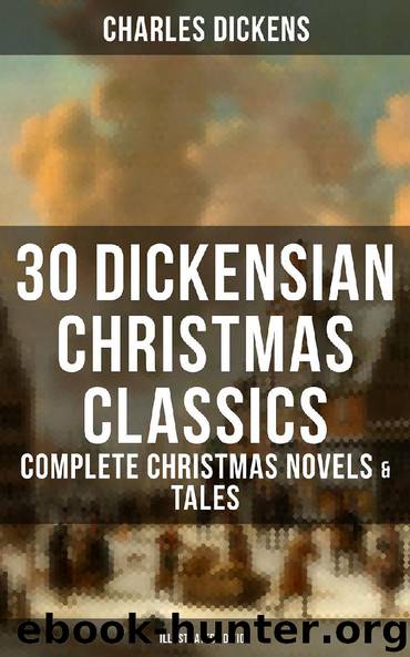 30 DICKENSIAN CHRISTMAS CLASSICS: Complete Christmas Novels & Tales (Illustrated Edition) by Charles Dickens