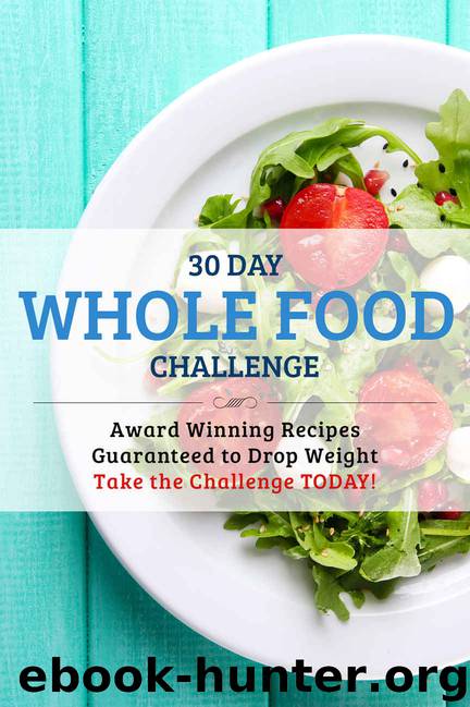 30 Day Whole Food Challenge: AWARD WINNING Recipes Guaranteed to Drop Weight; Take the Challenge Today! by Ruth Lacey