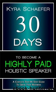 30 Days to Become a Highly Paid Holistic Speaker: A Complete Step-By-Step Guide to Build Your Business by Kyra Schaefer
