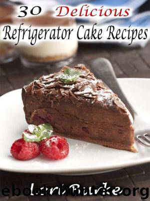 30 Delicious Refrigerator Cake Recipes by Burke Lori