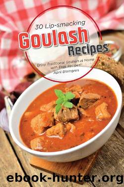 30 Lip-smacking Goulash Recipes: Enjoy Traditional Goulash at Home with Easy Recipes! by April Blomgren