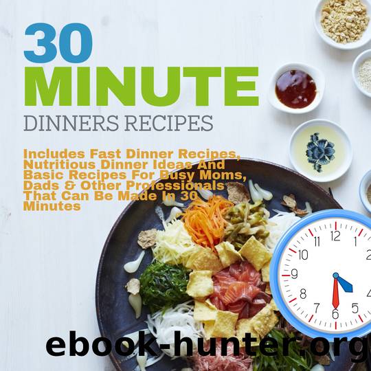 30 Minute Dinners Recipes: Includes Fast Dinner Recipes, Nutritious Dinner Ideas and Basic Recipes For Busy Moms, Dads & Other Professionals That Can Be Made in 30 Minutes by Publish Parcey