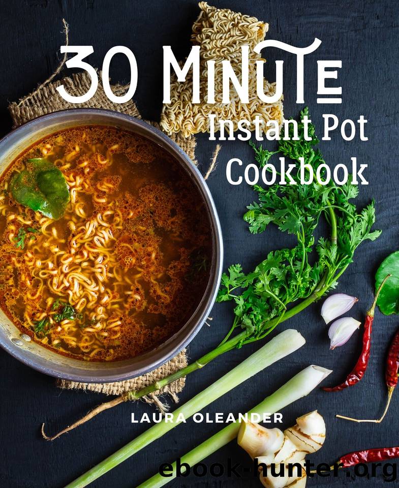 30 Minute Instant Pot Cookbook: Organic Delicious Savory Homestyle Recipes For Beginners by Laura Oleander
