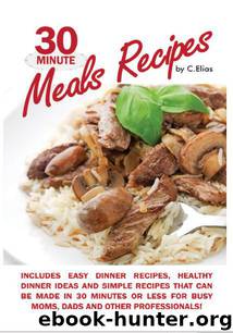 30 Minute Meals Recipes Includes Easy Dinner Recipes, Healthy Dinner Ideas and Simple Recipes That Can Be Made in 30 Minutes or Less for Busy Moms, Dads & Other Professionals! by C. Elias