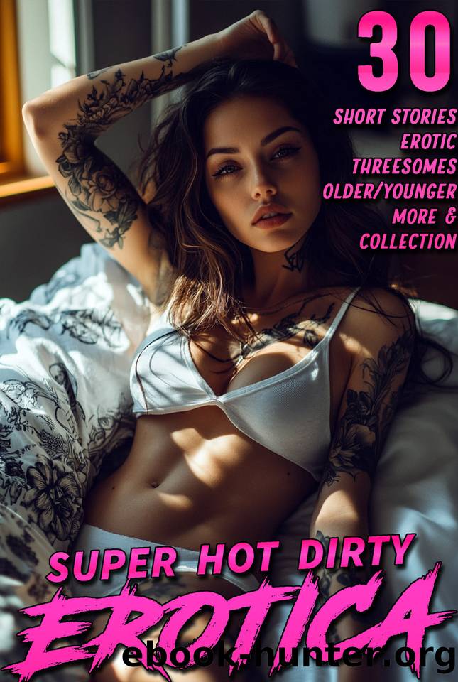 30 SUPER HOT DIRTY EROTICA STORIES : (THREESOMES, OLDER  YOUNGER, AND MORE EROTIC STORY COLLECTION) by Prinzers Penelope