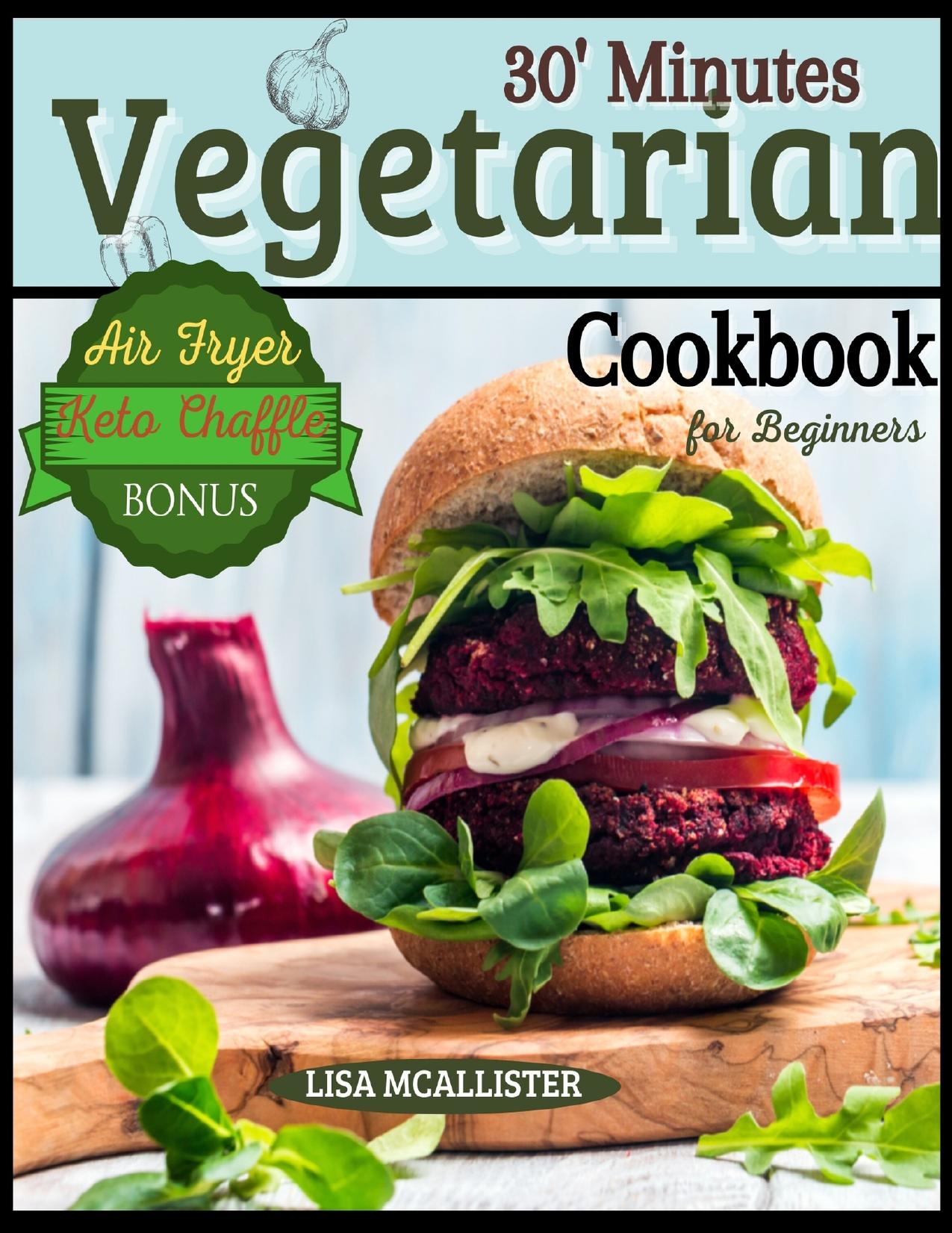 30â Minutes Vegetarian Cookbook for Beginners : Easy and Amazing Recipes for Your Air Fryer | Special Bonus: Keto Chaffle Tasty Dishes by McAllister Lisa