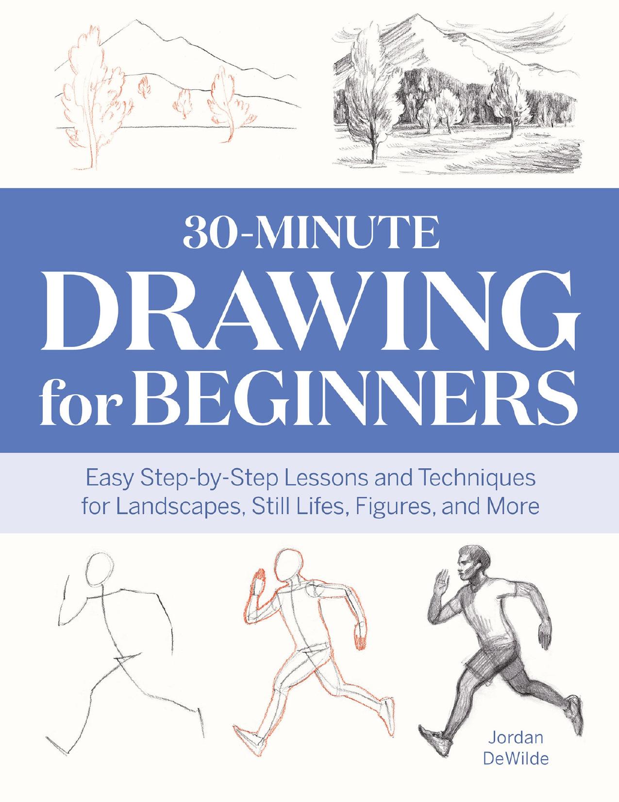 30-Minute Drawing for Beginners: Easy Step-by-Step Lessons & Techniques for Landscapes, Still Lifes, Figures, and More by DeWilde Jordan