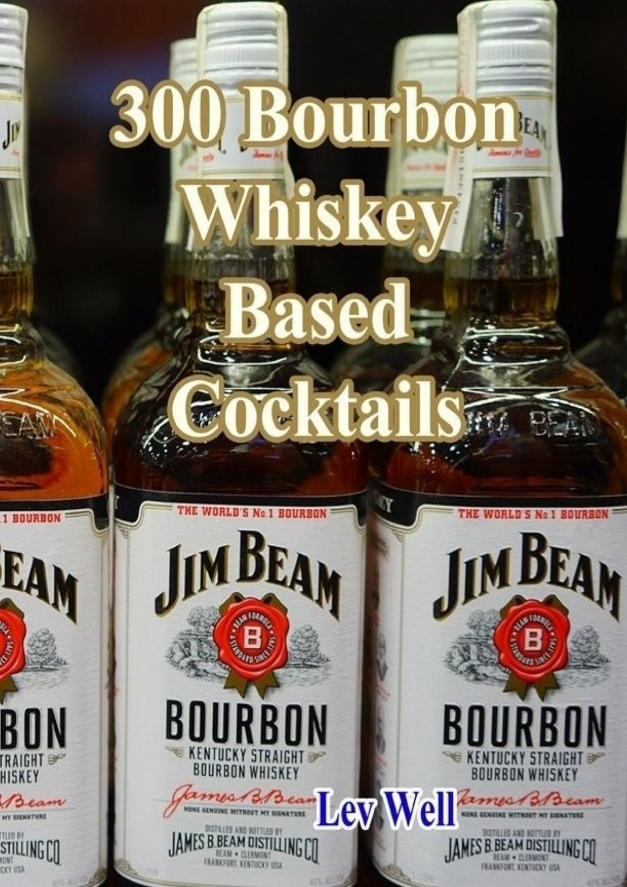 300 Bourbon Whiskey Based Cocktails by Lev Well