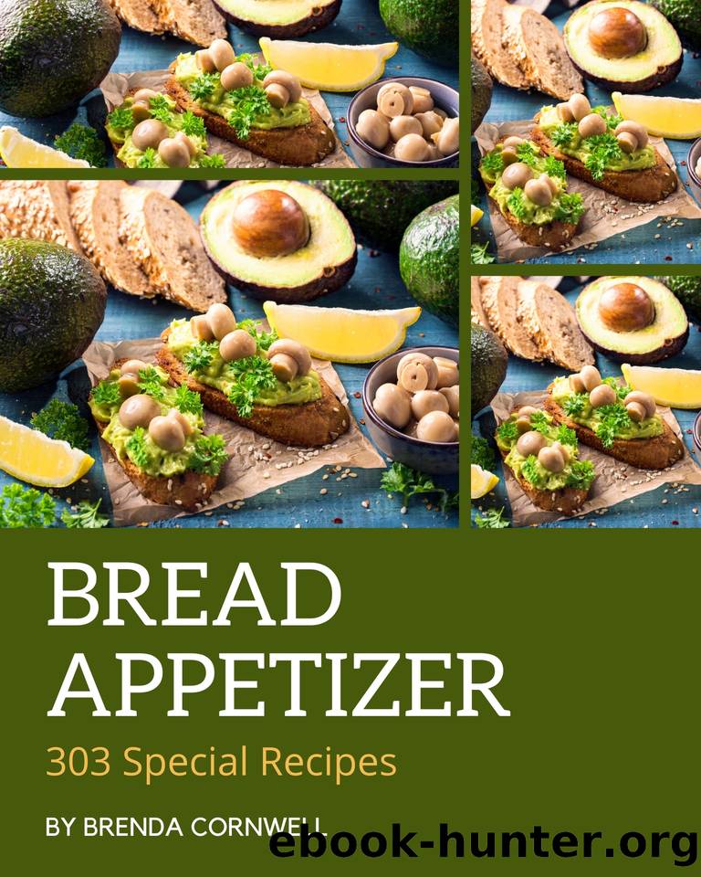 303 Special Bread Appetizer Recipes: A Must-have Bread Appetizer Cookbook for Everyone by Brenda Cornwell