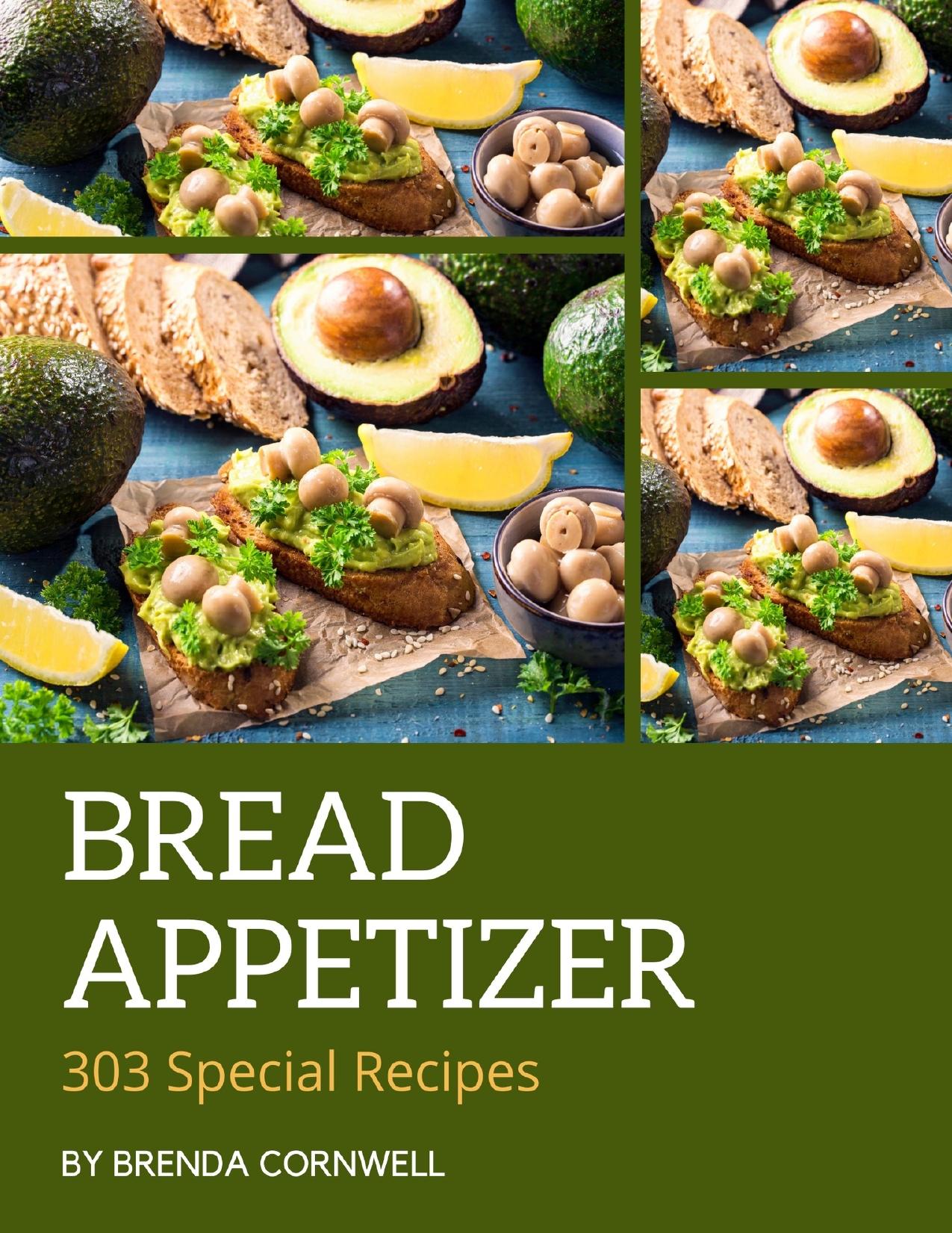 303 Special Bread Appetizer Recipes: A Must-have Bread Appetizer Cookbook for Everyone by Cornwell Brenda